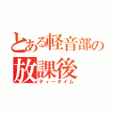 とある軽音部の放課後（ティータイム）