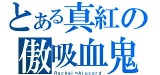 とある真紅の傲吸血鬼（Ｒａｃｈｅｌ＝Ａｌｕｃａｒｄ）