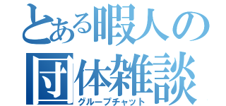 とある暇人の団体雑談（グループチャット）