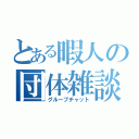 とある暇人の団体雑談（グループチャット）