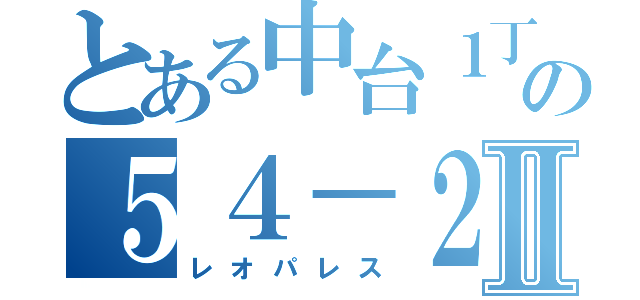 とある中台１丁目の５４－２５Ⅱ（レオパレス）