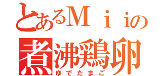 とあるＭｉｉの煮沸鶏卵（ゆでたまご）