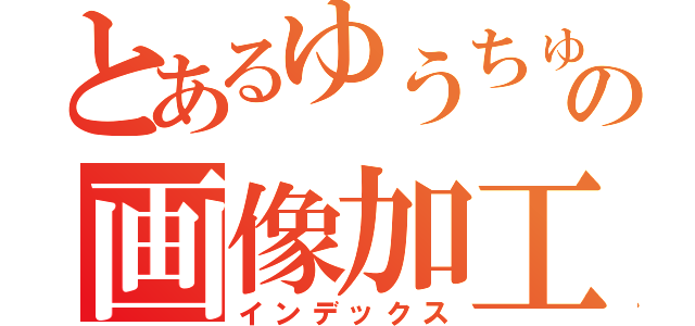 とあるゆうちゅむの画像加工（インデックス）