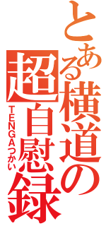 とある横道の超自慰録（ＴＥＮＧＡつかい）