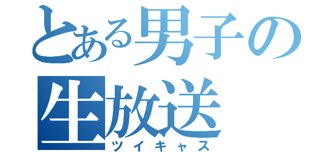 とある男子の生放送（ツイキャス）