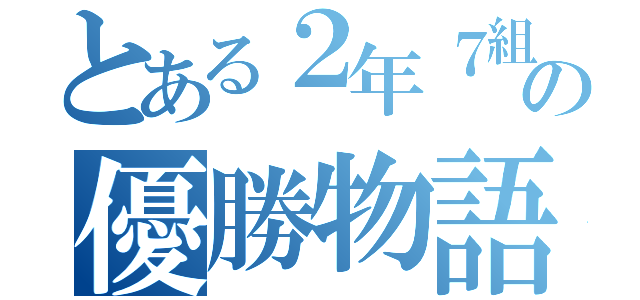 とある２年７組の優勝物語（）