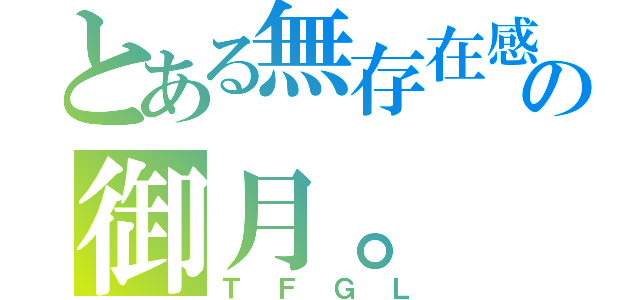 とある無存在感の御月。（ＴＦＧＬ）