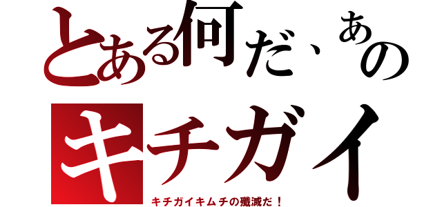 とある何だ、あのキチガイ（キチガイキムチの殲滅だ！）