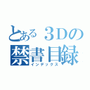 とある３Ｄの禁書目録（インデックス）