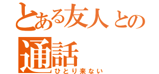 とある友人との通話（ひとり来ない）