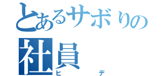 とあるサボりの社員（ヒデ）