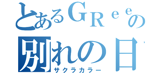 とあるＧＲｅｅｅｅＮの別れの日（サクラカラー）