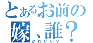 とあるお前の嫁、誰？（かわいい？）