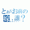 とあるお前の嫁、誰？（かわいい？）