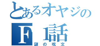 とあるオヤジのＦ１話（謎の呪文）