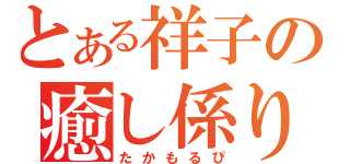 とある祥子の癒し係り（たかもるぴ）