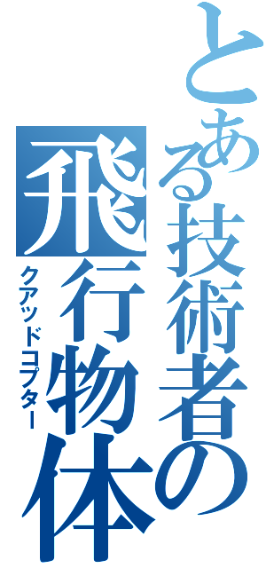 とある技術者の飛行物体（クアッドコプター）