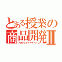 とある授業の商品開発Ⅱ（プロジェクトデザイン）