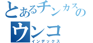 とあるチンカスのウンコ（インデックス）