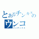 とあるチンカスのウンコ（インデックス）