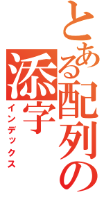 とある配列の添字（インデックス）