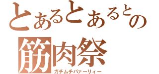 とあるとあるとの筋肉祭（ガチムチパァーリィー）