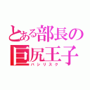 とある部長の巨尻王子（バシリスク）