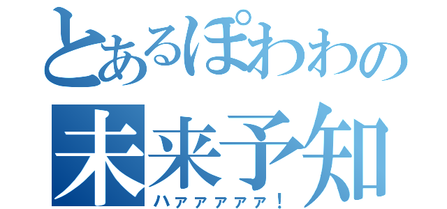 とあるぽわわの未来予知（ハァァァァァ！）