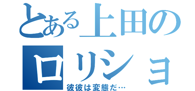 とある上田のロリショタ疑惑（彼彼は変態だ…）