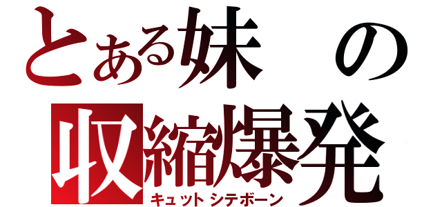 とある妹の収縮爆発（キュットシテボーン）