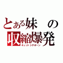 とある妹の収縮爆発（キュットシテボーン）