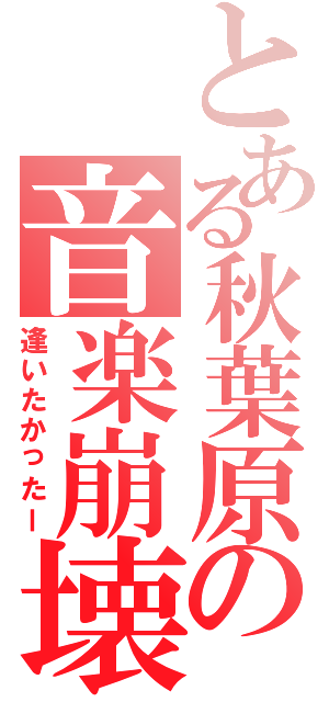 とある秋葉原の音楽崩壊（逢いたかったー）