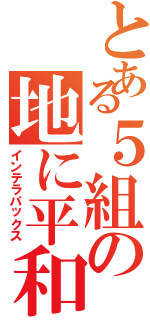 とある５組の地に平和を（インテラパックス）