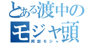 とある渡中のモジャ頭（阿部モジャ）