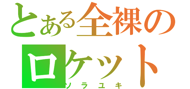 とある全裸のロケット花火（ソラユキ）