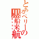 とあるペリーの黒船来航（変な日々）