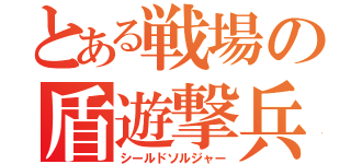 とある戦場の盾遊撃兵（シールドソルジャー）