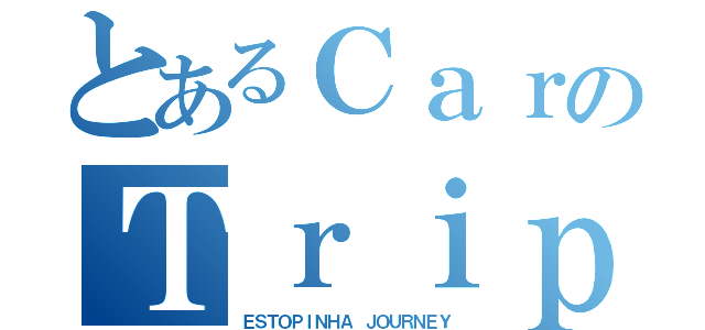 とあるＣａｒのＴｒｉｐ（ＥＳＴＯＰＩＮＨＡ ＪＯＵＲＮＥＹ）