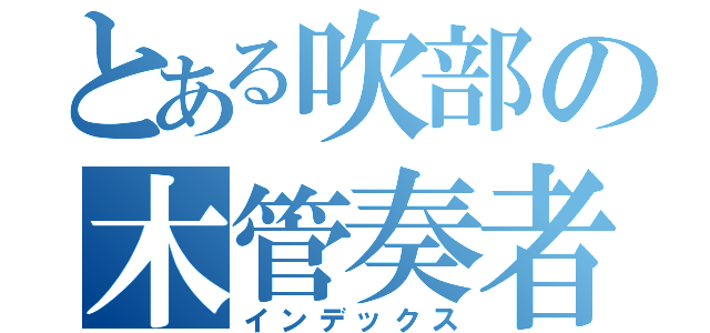 とある吹部の木管奏者（インデックス）