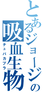 とあるジョージの吸血生物（チュパカブラ）
