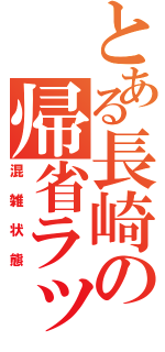 とある長崎の帰省ラッシュ（混雑状態）