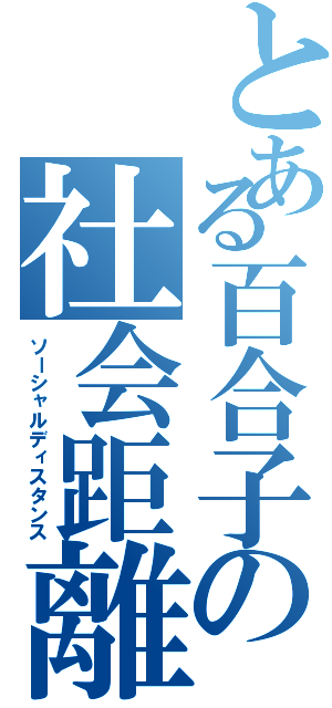 とある百合子の社会距離拡大戦略（ソーシャルディスタンス）