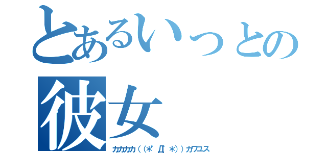 とあるいっとの彼女（カカカカ（（＊゜Д゜＊））カワユス）