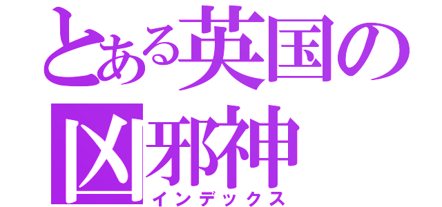 とある英国の凶邪神（インデックス）