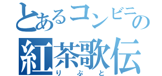 とあるコンビニの紅茶歌伝（りぷと）