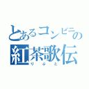 とあるコンビニの紅茶歌伝（りぷと）