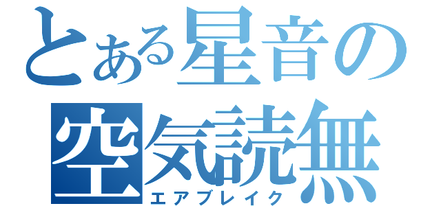 とある星音の空気読無（エアブレイク）