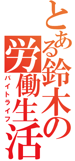 とある鈴木の労働生活（バイトライフ）