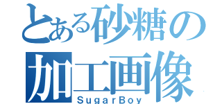 とある砂糖の加工画像（ＳｕｇａｒＢｏｙ）