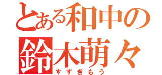 とある和中の鈴木萌々（すずきもう）